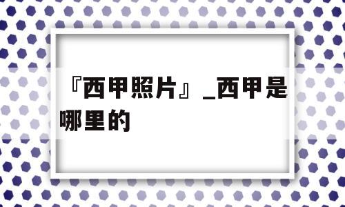 『西甲照片』_西甲是哪里的