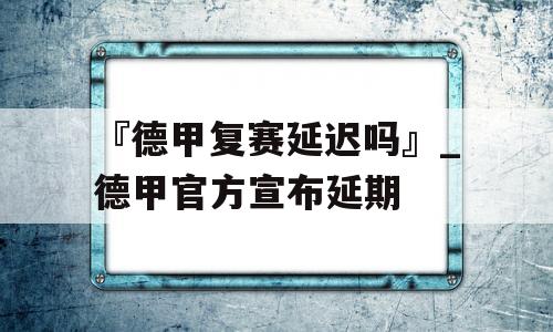 『德甲复赛延迟吗』_德甲官方宣布延期