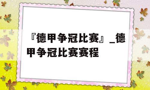 『德甲争冠比赛』_德甲争冠比赛赛程