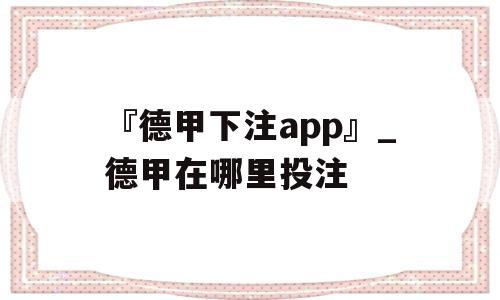 『德甲下注app』_德甲在哪里投注