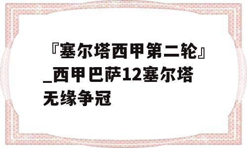 『塞尔塔西甲第二轮』_西甲巴萨12塞尔塔无缘争冠