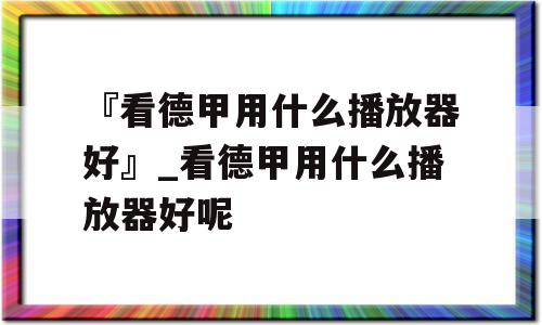 『看德甲用什么播放器好』_看德甲用什么播放器好呢