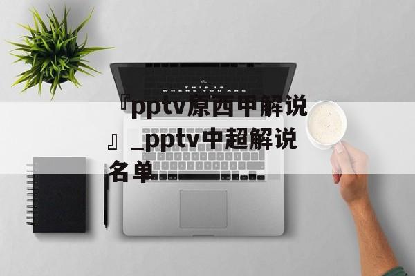 『pptv原西甲解说』_pptv中超解说名单