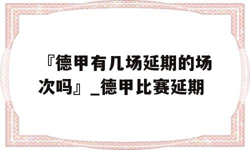 『德甲有几场延期的场次吗』_德甲比赛延期