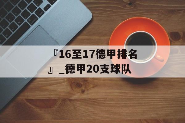 『16至17德甲排名』_德甲20支球队