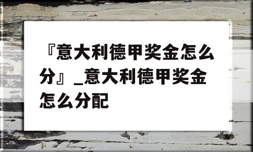 『意大利德甲奖金怎么分』_意大利德甲奖金怎么分配