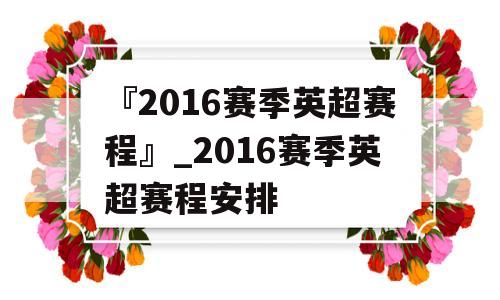 『2016赛季英超赛程』_2016赛季英超赛程安排