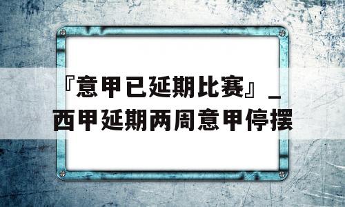 『意甲已延期比赛』_西甲延期两周意甲停摆