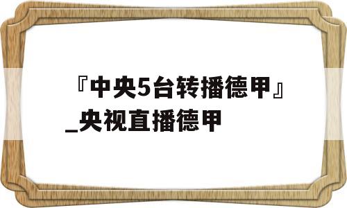 『中央5台转播德甲』_央视直播德甲