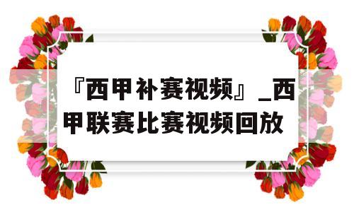 『西甲补赛视频』_西甲联赛比赛视频回放