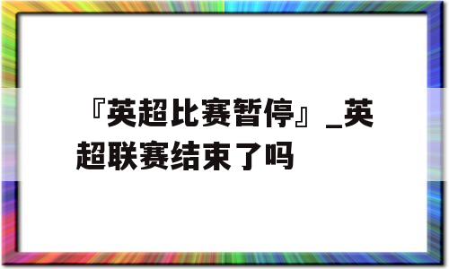 『英超比赛暂停』_英超联赛结束了吗