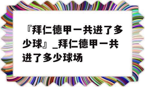 『拜仁德甲一共进了多少球』_拜仁德甲一共进了多少球场