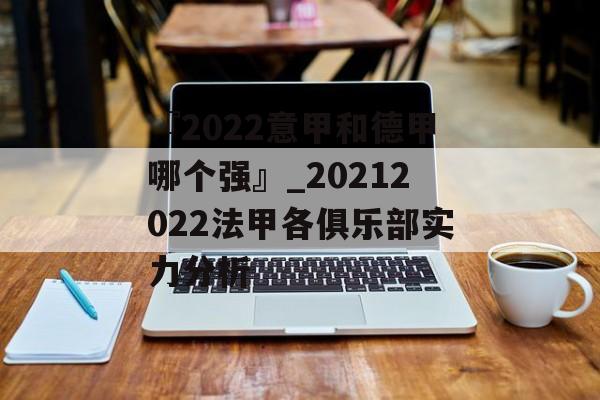 『2022意甲和德甲哪个强』_20212022法甲各俱乐部实力分析