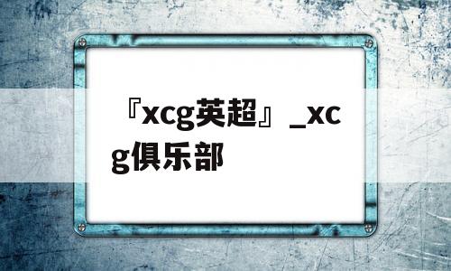 『xcg英超』_xcg俱乐部