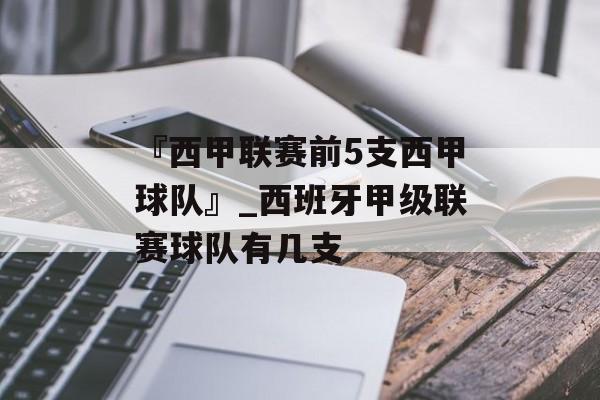 『西甲联赛前5支西甲球队』_西班牙甲级联赛球队有几支