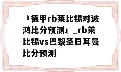 『德甲rb莱比锡对波鸿比分预测』_rb莱比锡vs巴黎圣日耳曼比分预测