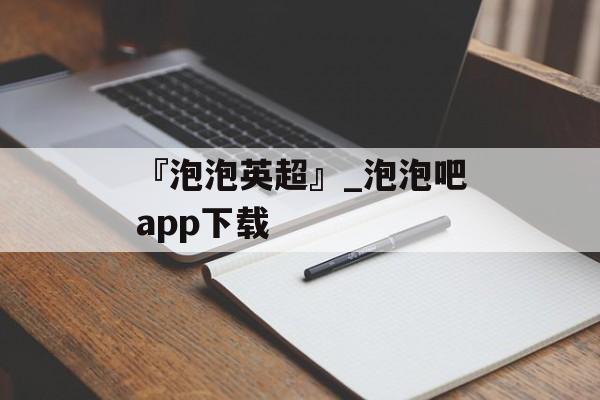 『泡泡英超』_泡泡吧app下载