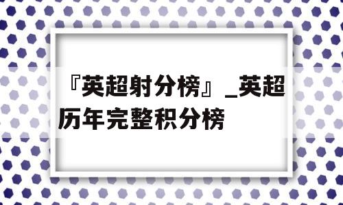 『英超射分榜』_英超历年完整积分榜