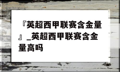 『英超西甲联赛含金量』_英超西甲联赛含金量高吗