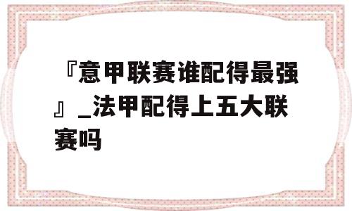 『意甲联赛谁配得最强』_法甲配得上五大联赛吗