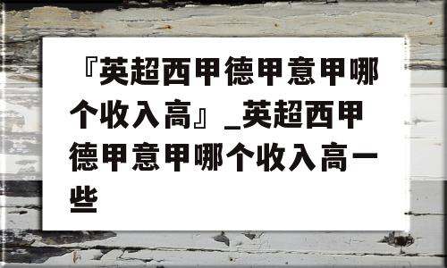 『英超西甲德甲意甲哪个收入高』_英超西甲德甲意甲哪个收入高一些