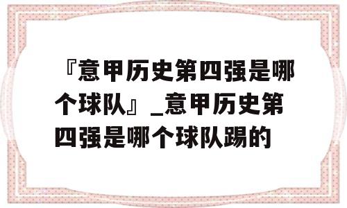 『意甲历史第四强是哪个球队』_意甲历史第四强是哪个球队踢的