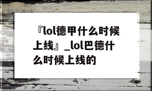 『lol德甲什么时候上线』_lol巴德什么时候上线的