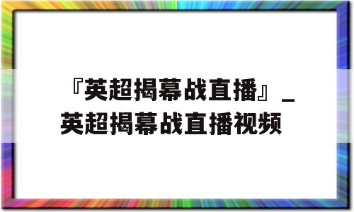 『英超揭幕战直播』_英超揭幕战直播视频