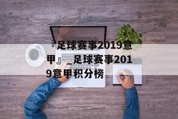 『足球赛事2019意甲』_足球赛事2019意甲积分榜