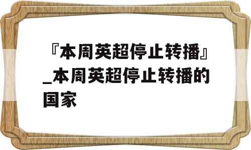 『本周英超停止转播』_本周英超停止转播的国家