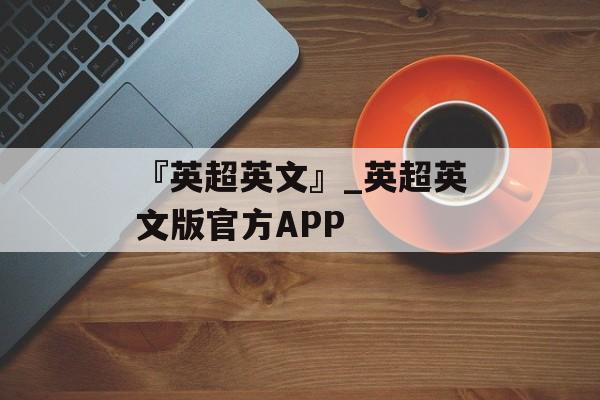 『英超英文』_英超英文版官方APP