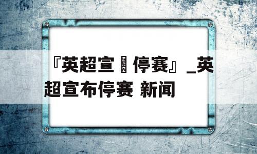 『英超宣佈停赛』_英超宣布停赛 新闻