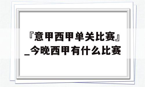 『意甲西甲单关比赛』_今晚西甲有什么比赛