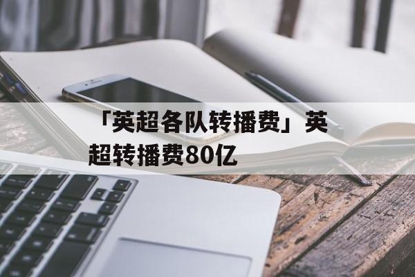 「英超各队转播费」英超转播费80亿