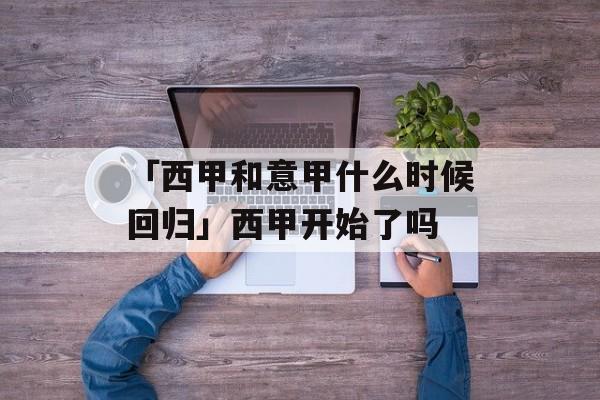 「西甲和意甲什么时候回归」西甲开始了吗