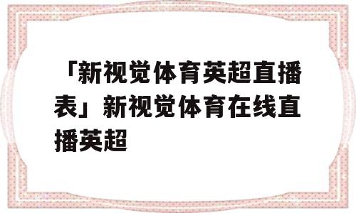 「新视觉体育英超直播表」新视觉体育在线直播英超