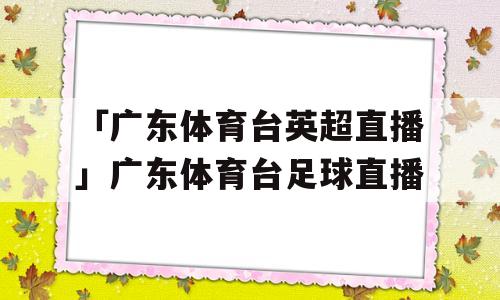 「广东体育台英超直播」广东体育台足球直播