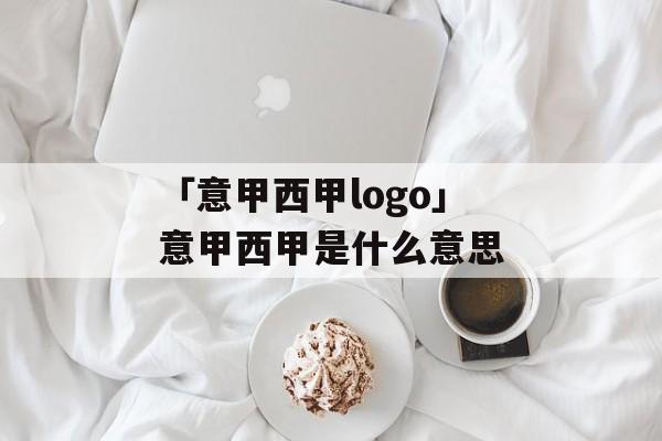 「意甲西甲logo」意甲西甲是什么意思