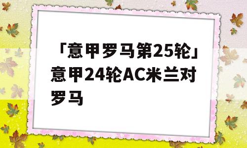 「意甲罗马第25轮」意甲24轮AC米兰对罗马