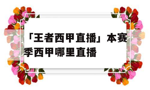 「王者西甲直播」本赛季西甲哪里直播