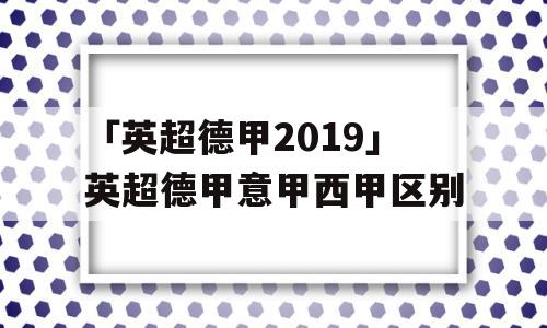 「英超德甲2019」英超德甲意甲西甲区别