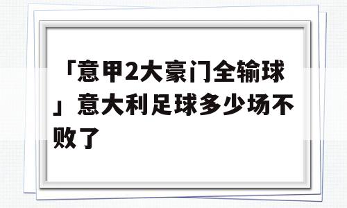 「意甲2大豪门全输球」意大利足球多少场不败了