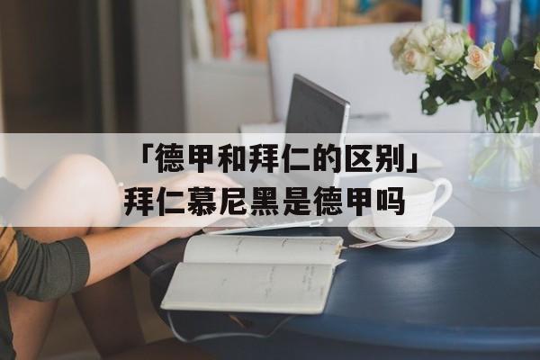 「德甲和拜仁的区别」拜仁慕尼黑是德甲吗