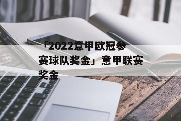 「2022意甲欧冠参赛球队奖金」意甲联赛奖金