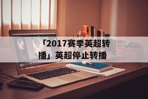 「2017赛季英超转播」英超停止转播