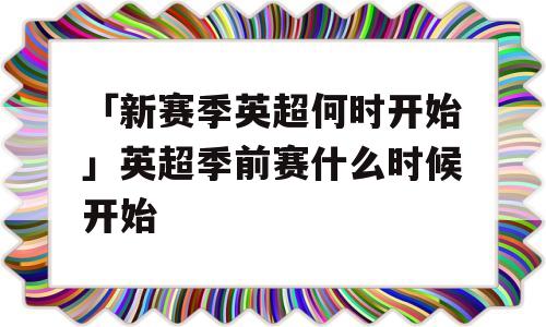 「新赛季英超何时开始」英超季前赛什么时候开始