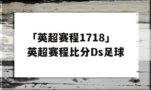 「英超赛程1718」英超赛程比分Ds足球