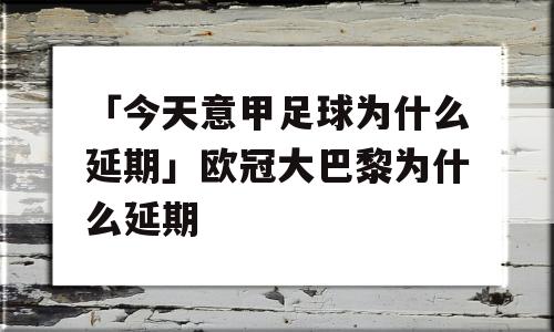 「今天意甲足球为什么延期」欧冠大巴黎为什么延期