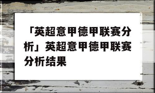 「英超意甲德甲联赛分析」英超意甲德甲联赛分析结果