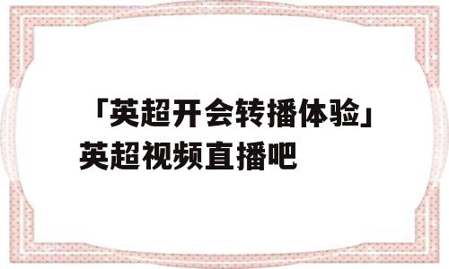 「英超开会转播体验」英超视频直播吧